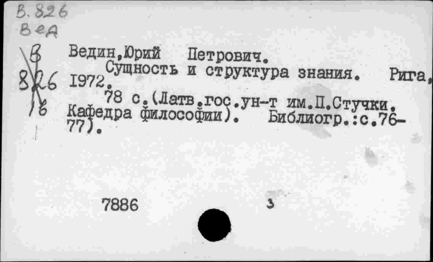 ﻿
Ведин.Юрий Петрович. и структУРа знания. Рига
/к	(Латв.гос. ун-т им.П.Стучки.
философии). Библиогр.:с.76-
7886
